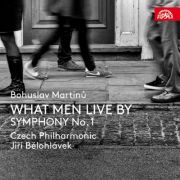 Bohuslav Martinů: What Men Live By, Symphony No. 1. Czech Philharmonic, Jiří Bělohlávek (conductor) and others. Supraphon, 2018.